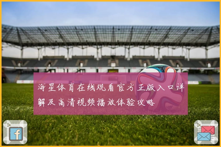 海星体育在线观看官方正版入口详解及高清视频播放体验攻略