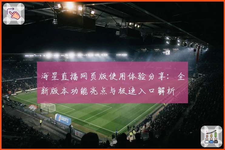 海星直播网页版使用体验分享:全新版本功能亮点与极速入口解析