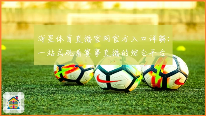 海星体育直播官网官方入口详解：一站式观看赛事直播的综合平台