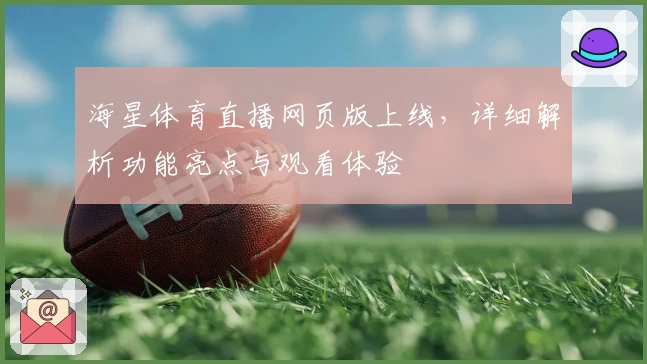 海星体育直播网页版上线，详细解析功能亮点与观看体验