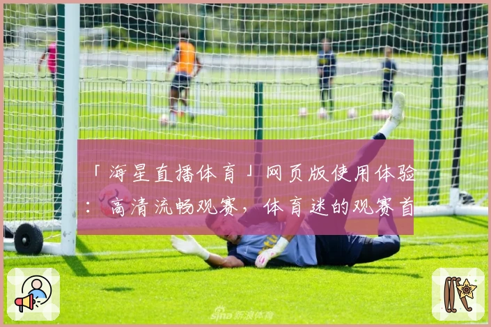 「海星直播体育」网页版使用体验：高清流畅观赛，体育迷的观赛首选平台