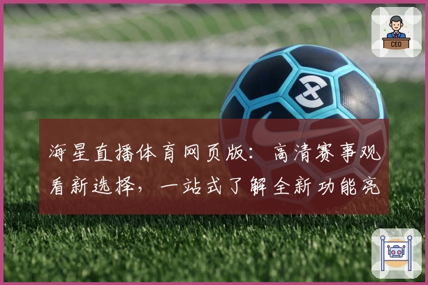 海星直播体育网页版：高清赛事观看新选择，一站式了解全新功能亮点