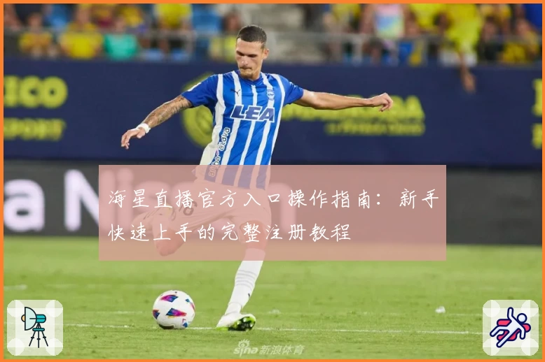 海星直播官方入口操作指南：新手快速上手的完整注册教程