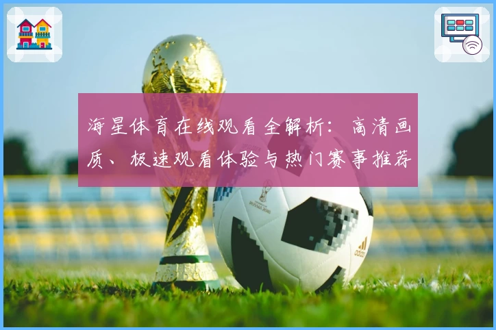 海星体育在线观看全解析：高清画质、极速观看体验与热门赛事推荐