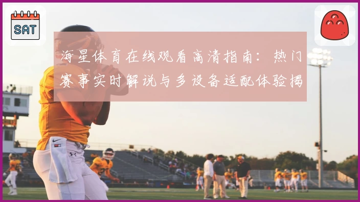 海星体育在线观看高清指南：热门赛事实时解说与多设备适配体验揭秘