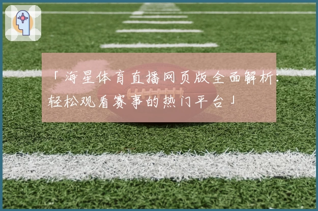 「海星体育直播网页版全面解析：轻松观看赛事的热门平台」