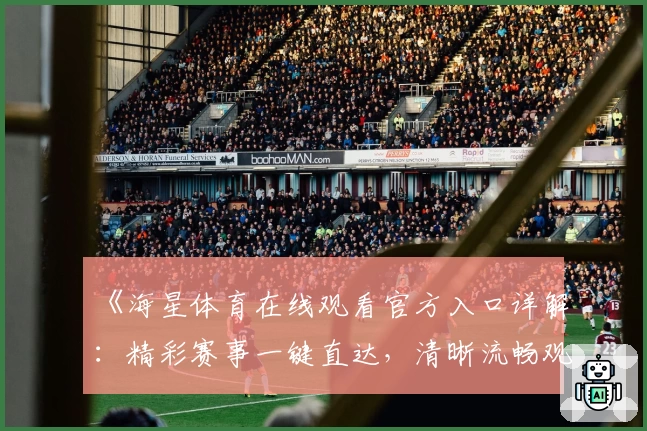 《海星体育在线观看官方入口详解：精彩赛事一键直达，清晰流畅观看体验教程》