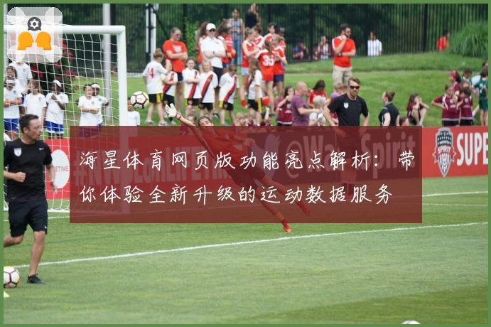 海星体育网页版功能亮点解析：带你体验全新升级的运动数据服务