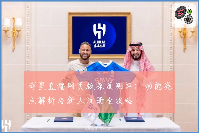 海星直播网页版深度测评：功能亮点解析与新人注册全攻略