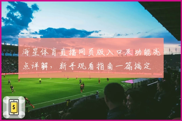 海星体育直播网页版入口及功能亮点详解，新手观看指南一篇搞定