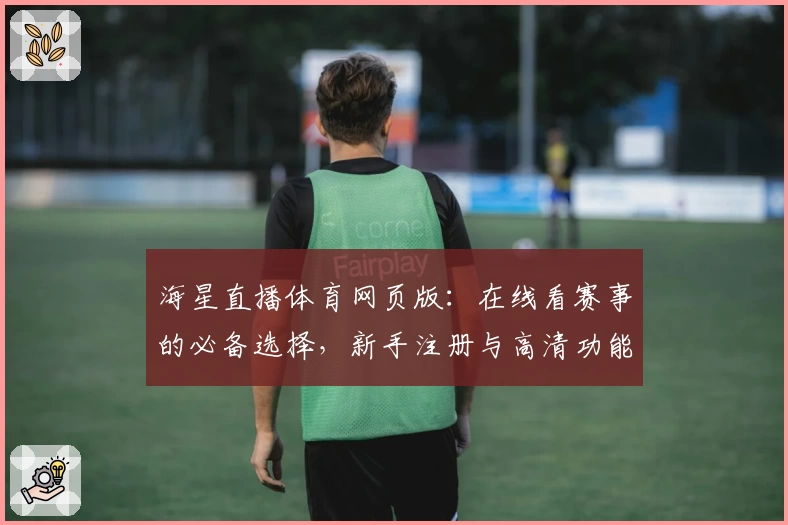 海星直播体育网页版：在线看赛事的必备选择，新手注册与高清功能亮点解析