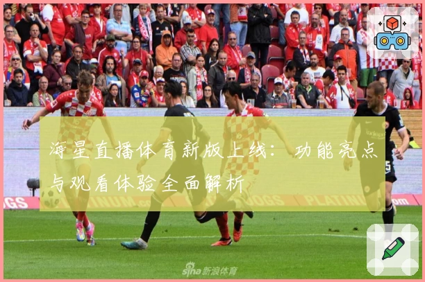 海星直播体育新版上线：功能亮点与观看体验全面解析