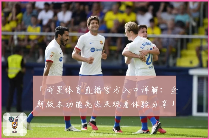 「海星体育直播官方入口详解：全新版本功能亮点及观看体验分享」