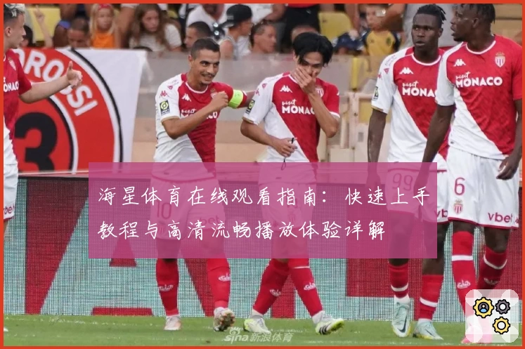 海星体育在线观看指南：快速上手教程与高清流畅播放体验详解