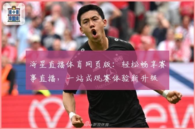 海星直播体育网页版：轻松畅享赛事直播，一站式观赛体验新升级