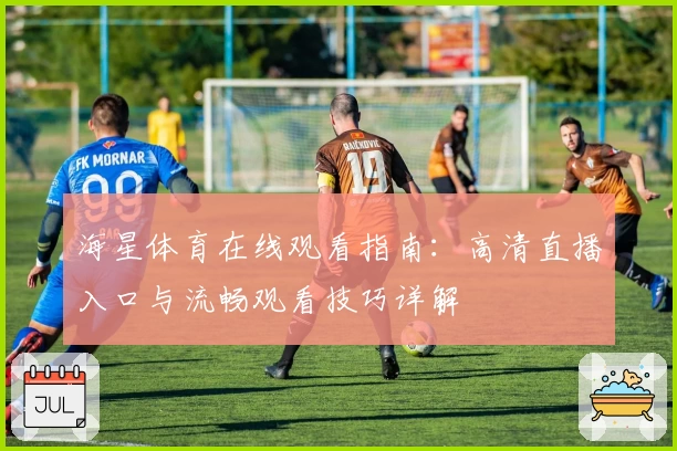 海星体育在线观看指南：高清直播入口与流畅观看技巧详解