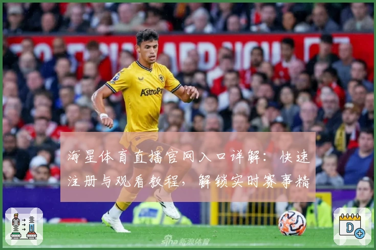 海星体育直播官网入口详解：快速注册与观看教程，解锁实时赛事精彩瞬间