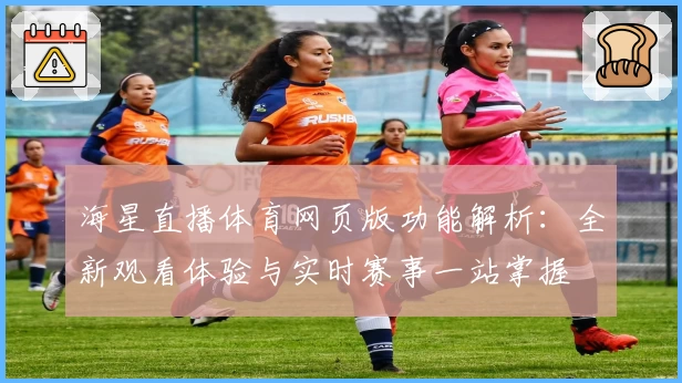海星直播体育网页版功能解析：全新观看体验与实时赛事一站掌握