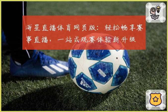 海星直播体育网页版：轻松畅享赛事直播，一站式观赛体验新升级