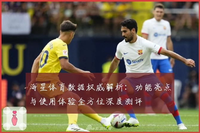 海星体育数据权威解析：功能亮点与使用体验全方位深度测评