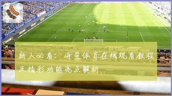 新人必看：海星体育在线观看教程及精彩功能亮点解析