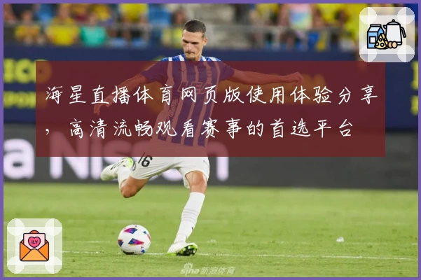 海星直播体育网页版使用体验分享，高清流畅观看赛事的首选平台