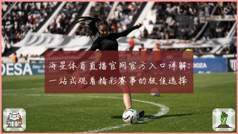 海星体育直播官网官方入口详解：一站式观看精彩赛事的极佳选择