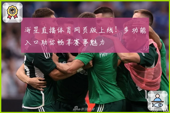 海星直播体育网页版上线！多功能入口助你畅享赛事魅力