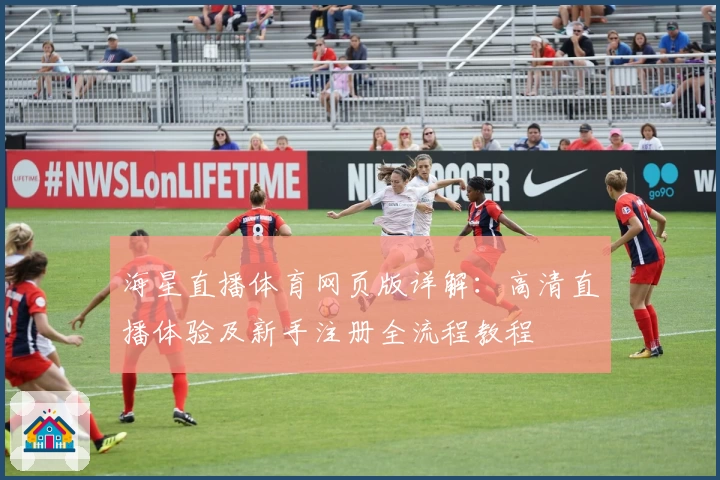 海星直播体育网页版详解：高清直播体验及新手注册全流程教程