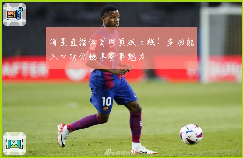 海星直播体育网页版上线！多功能入口助你畅享赛事魅力