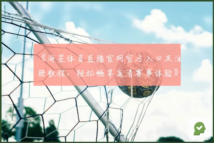 《海星体育直播官网官方入口及注册教程，轻松畅享高清赛事体验》