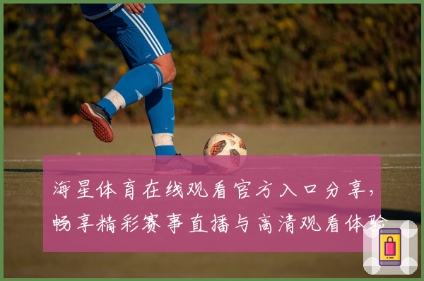 海星体育在线观看官方入口分享，畅享精彩赛事直播与高清观看体验指南
