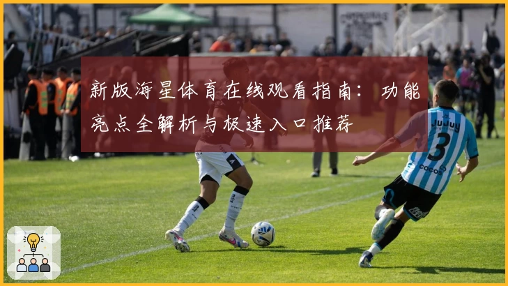 新版海星体育在线观看指南：功能亮点全解析与极速入口推荐
