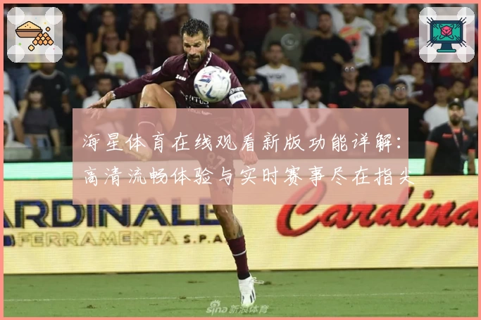 海星体育在线观看新版功能详解：高清流畅体验与实时赛事尽在指尖
